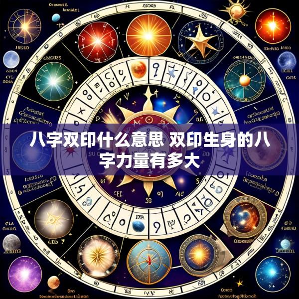 八字双印什么意思 双印生身的八字力量有多大