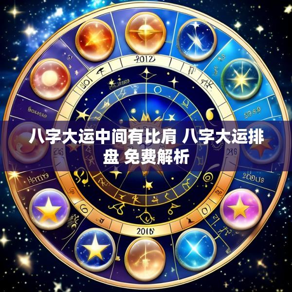 八字大运中间有比肩 八字大运排盘 免费解析