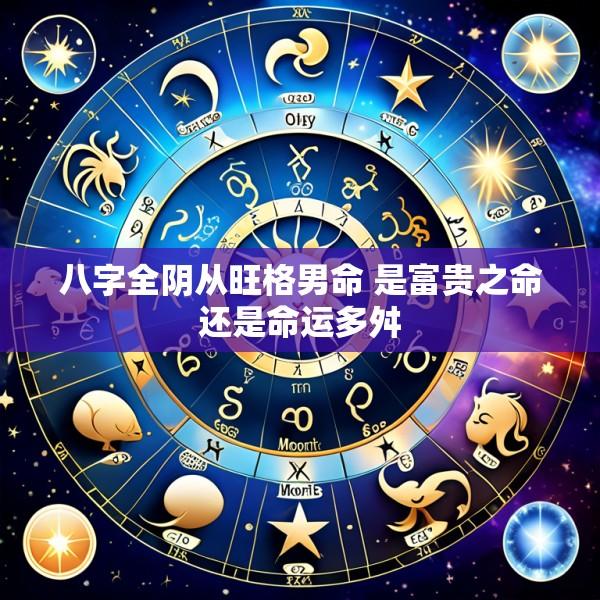 八字全阴从旺格男命 是富贵之命还是命运多舛