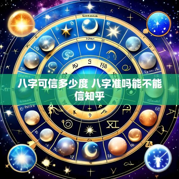 八字可信多少度 八字准吗能不能信知乎