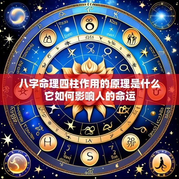 八字命理四柱作用的原理是什么它如何影响人的命运