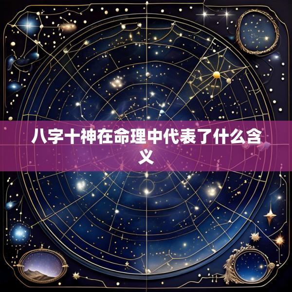 八字十神在命理中代表了什么含义
