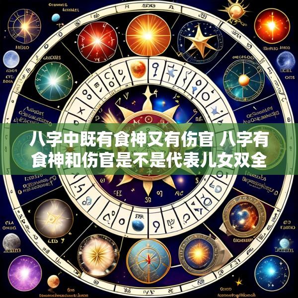 八字中既有食神又有伤官 八字有食神和伤官是不是代表儿女双全