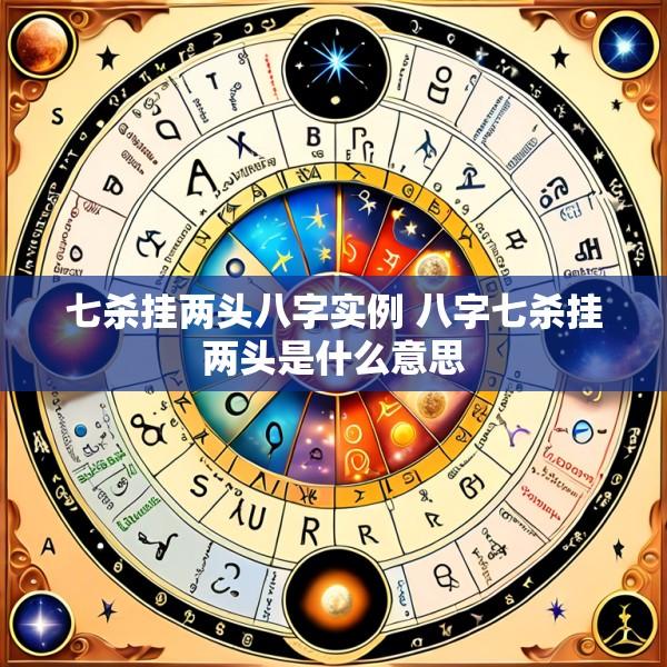 七杀挂两头八字实例 八字七杀挂两头是什么意思