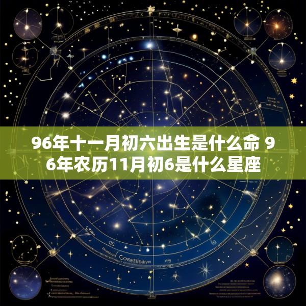 96年十一月初六出生是什么命 96年农历11月初6是什么星座