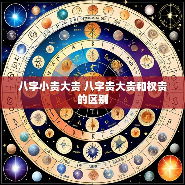 八字小贵大贵 八字贵大贵和权贵的区别