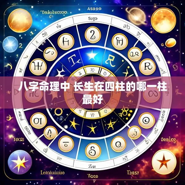 八字命理中 长生在四柱的哪一柱最好