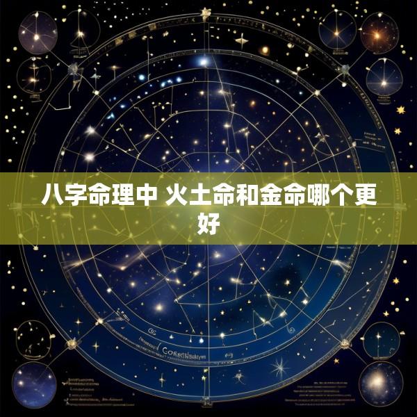 八字命理中 火土命和金命哪个更好