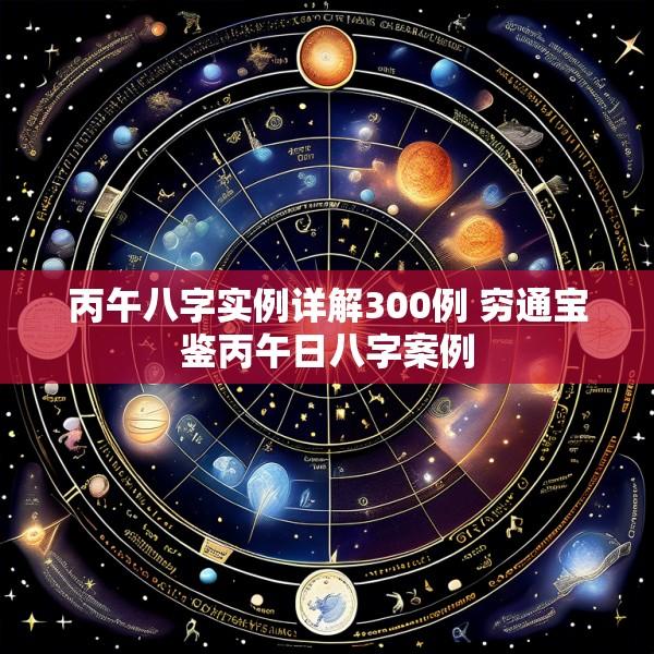 丙午八字实例详解300例 穷通宝鉴丙午日八字案例
