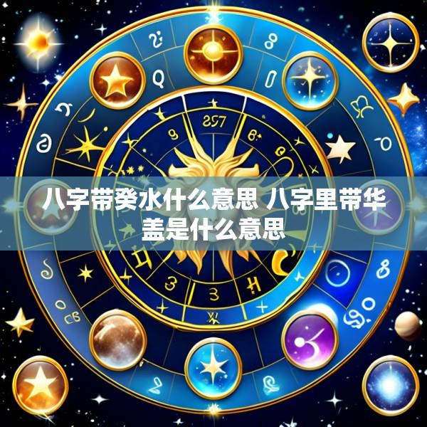 八字带癸水什么意思 八字里带华盖是什么意思