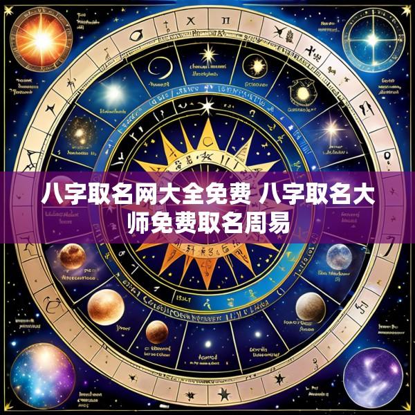 八字取名网大全免费 八字取名大师免费取名周易