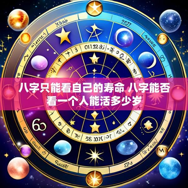 八字只能看自己的寿命 八字能否看一个人能活多少岁