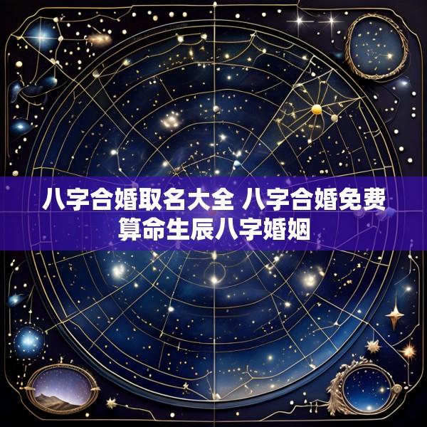 八字合婚取名大全 八字合婚免费算命生辰八字婚姻