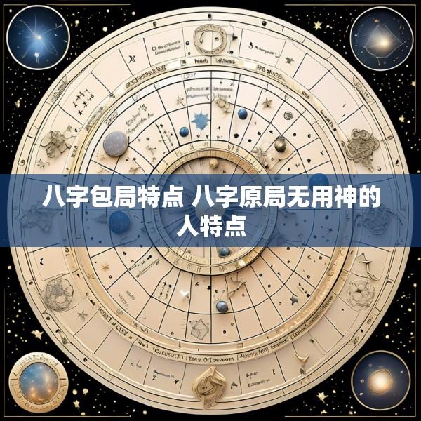 八字包局特点 八字原局无用神的人特点