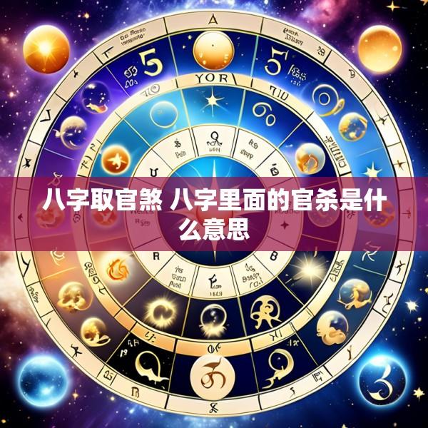 八字取官煞 八字里面的官杀是什么意思