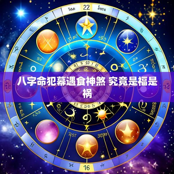 八字命犯幕遇食神煞 究竟是福是祸