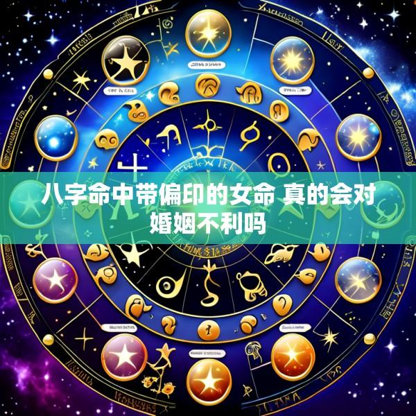 八字命中带偏印的女命 真的会对婚姻不利吗