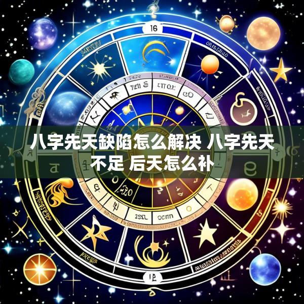 八字先天缺陷怎么解决 八字先天不足 后天怎么补