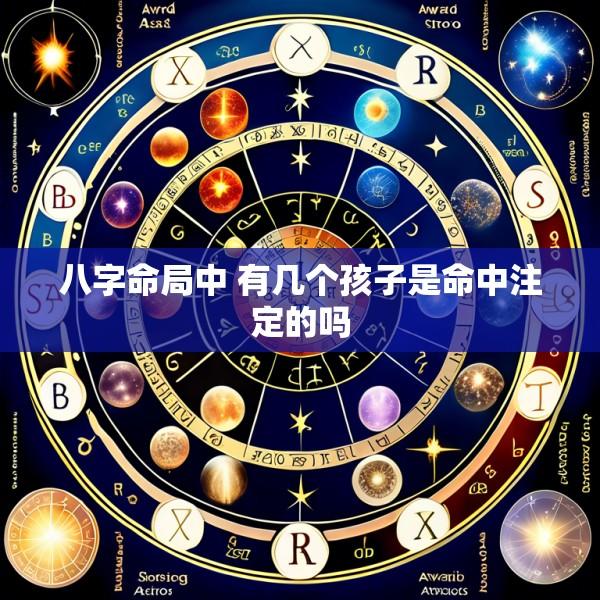 八字命局中 有几个孩子是命中注定的吗