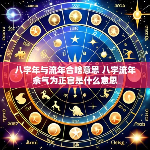 八字年与流年合啥意思 八字流年余气为正官是什么意思