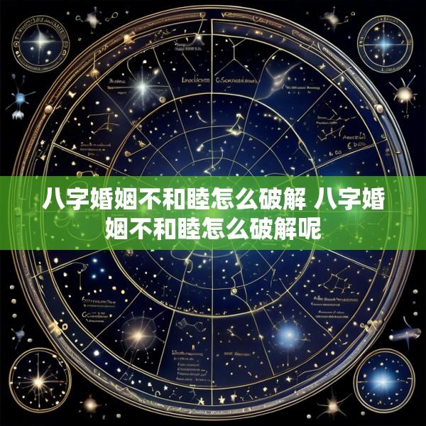 八字婚姻不和睦怎么破解 八字婚姻不和睦怎么破解呢