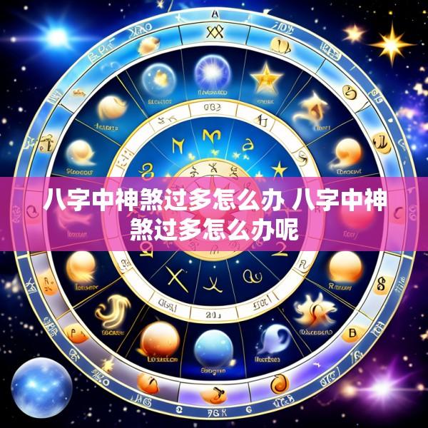 八字中神煞过多怎么办 八字中神煞过多怎么办呢