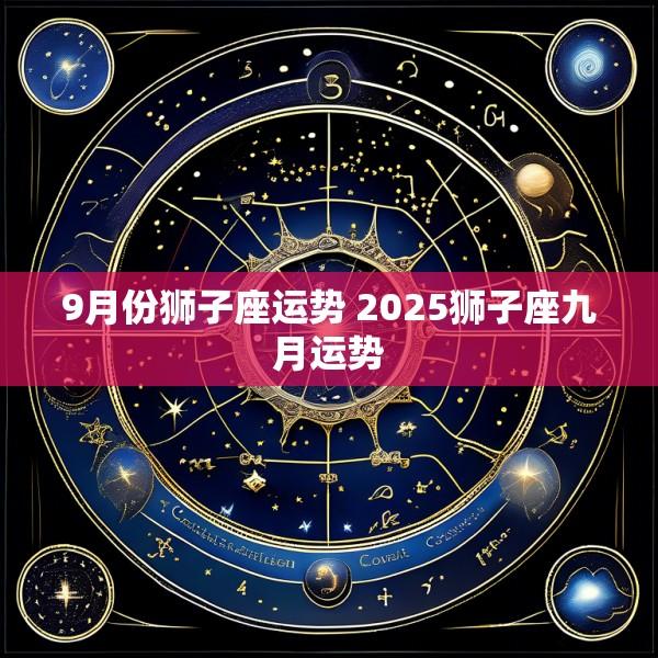 9月份狮子座运势 2025狮子座九月运势