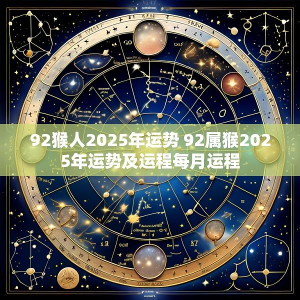 92猴人2025年运势 92属猴2025年运势及运程每月运程