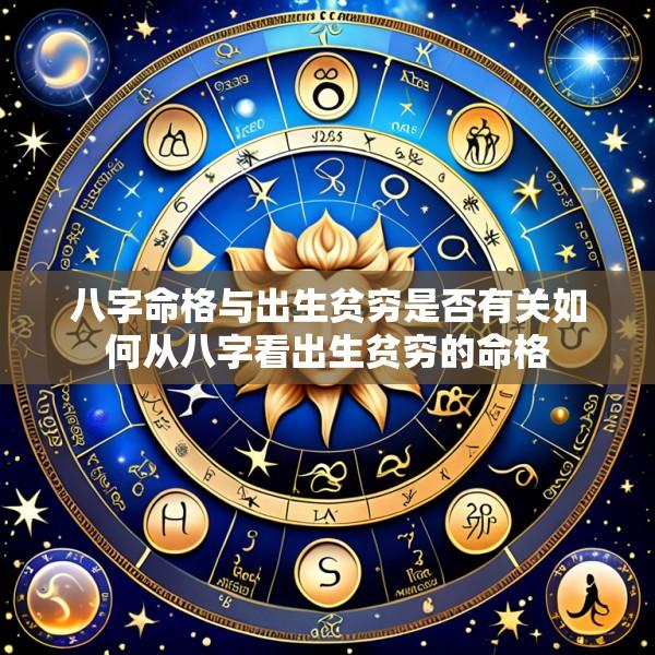 八字命格与出生贫穷是否有关如何从八字看出生贫穷的命格