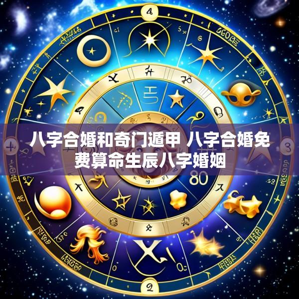 八字合婚和奇门遁甲 八字合婚免费算命生辰八字婚姻