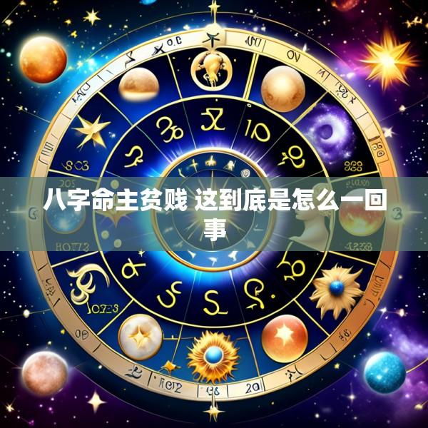 八字命主贫贱 这到底是怎么一回事