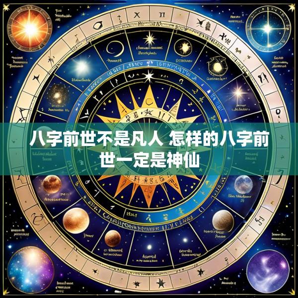 八字前世不是凡人 怎样的八字前世一定是神仙