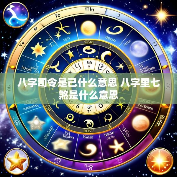 八字司令是己什么意思 八字里七煞是什么意思