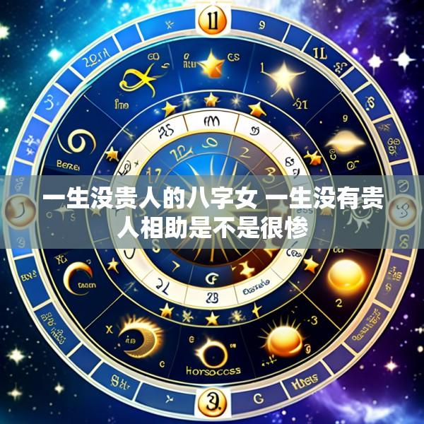 一生没贵人的八字女 一生没有贵人相助是不是很惨