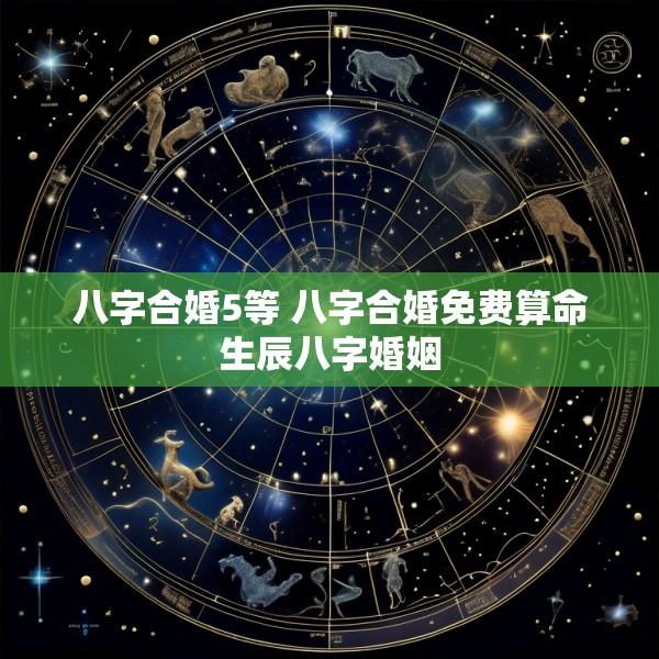 八字合婚5等 八字合婚免费算命生辰八字婚姻