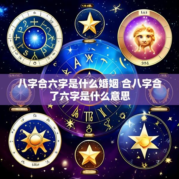 八字合六字是什么婚姻 合八字合了六字是什么意思