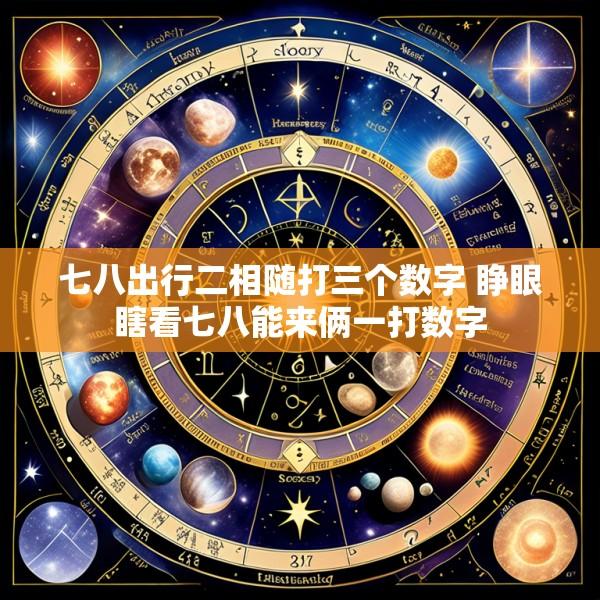 七八出行二相随打三个数字 睁眼瞎看七八能来俩一打数字