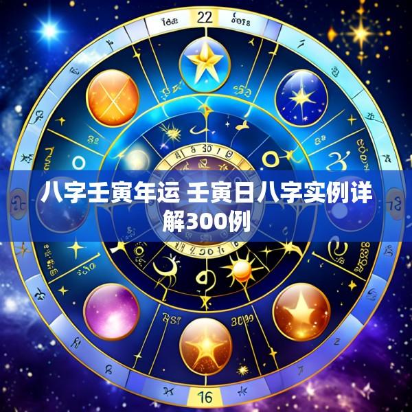 八字壬寅年运 壬寅日八字实例详解300例