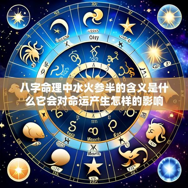 八字命理中水火参半的含义是什么它会对命运产生怎样的影响