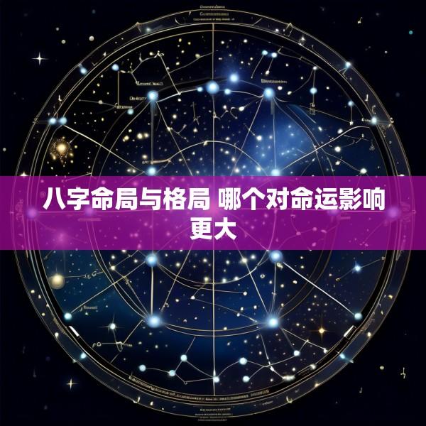 八字命局与格局 哪个对命运影响更大