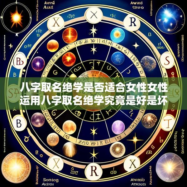 八字取名绝学是否适合女性女性运用八字取名绝学究竟是好是坏