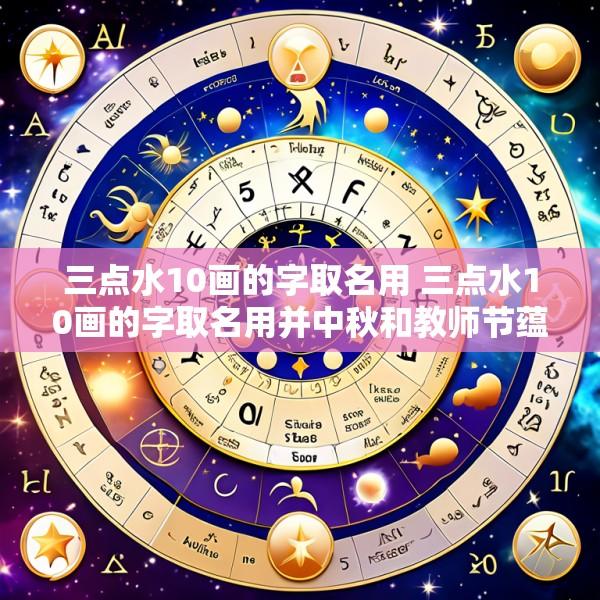 三点水10画的字取名用 三点水10画的字取名用并中秋和教师节蕴意