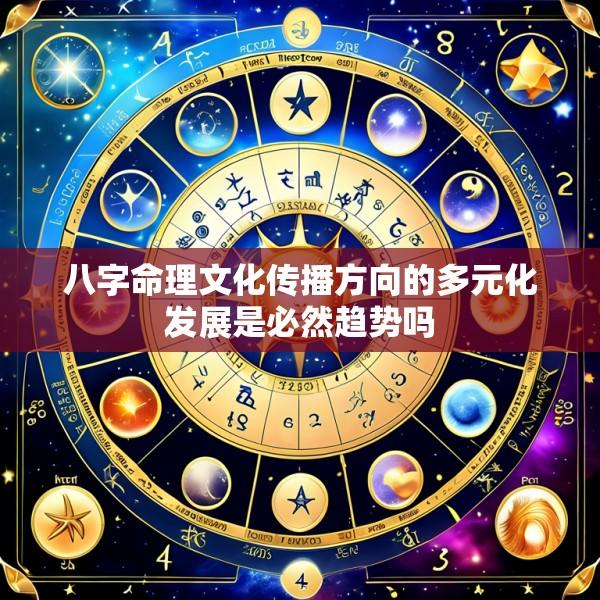 八字命理文化传播方向的多元化发展是必然趋势吗