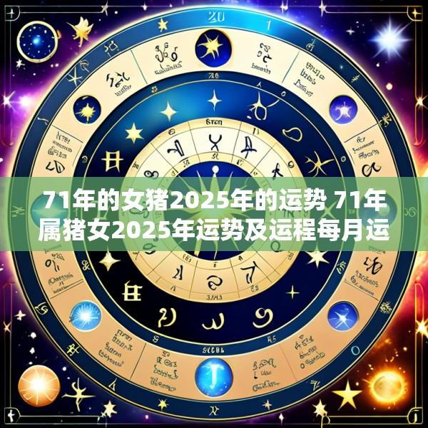 71年的女猪2025年的运势 71年属猪女2025年运势及运程每月运程