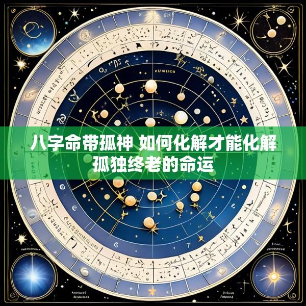 八字命带孤神 如何化解才能化解孤独终老的命运