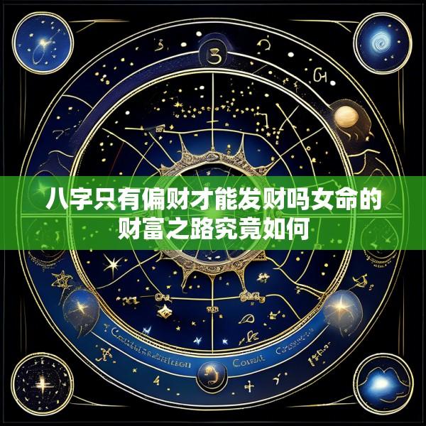八字只有偏财才能发财吗女命的财富之路究竟如何
