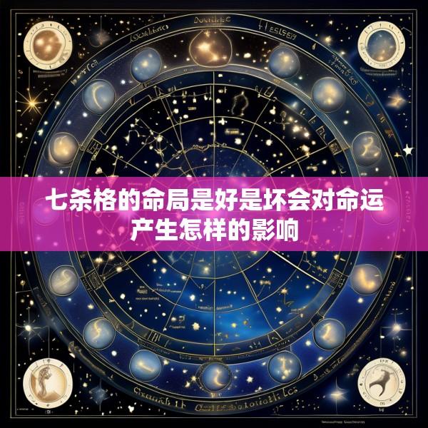 七杀格的命局是好是坏会对命运产生怎样的影响