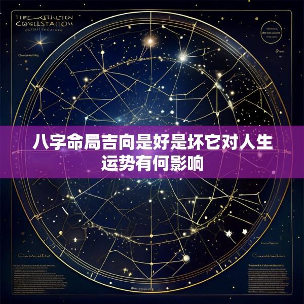 八字命局吉向是好是坏它对人生运势有何影响