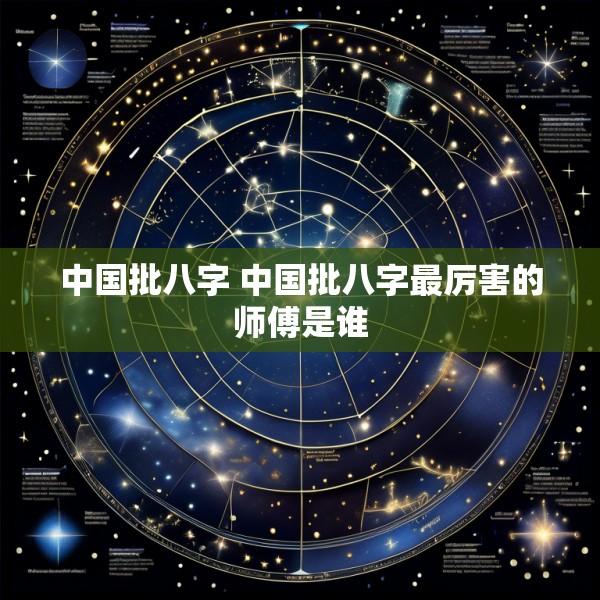 中国批八字 中国批八字最厉害的师傅是谁