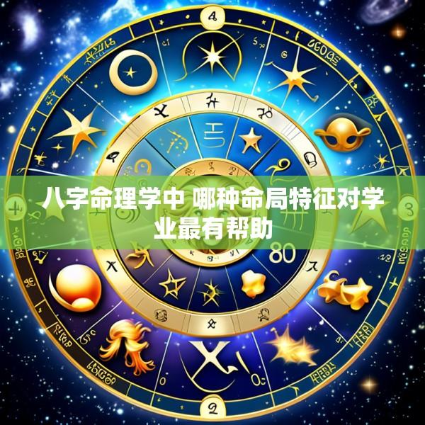八字命理学中 哪种命局特征对学业最有帮助